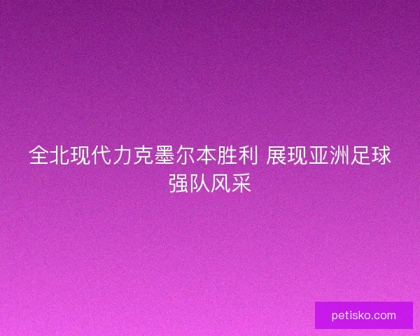 全北现代力克墨尔本胜利 展现亚洲足球强队风采 全北现代力克墨尔本胜利 展现亚洲足球强队风采