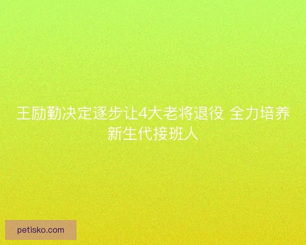 王励勤决定逐步让4大老将退役 全力培养新生代接班人